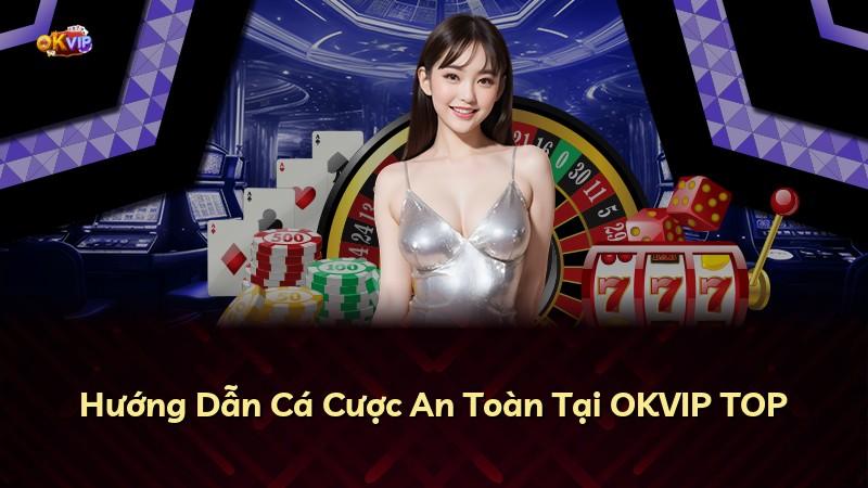 Hướng Dẫn Cá Cược An Toàn Tại OKVIP TOP