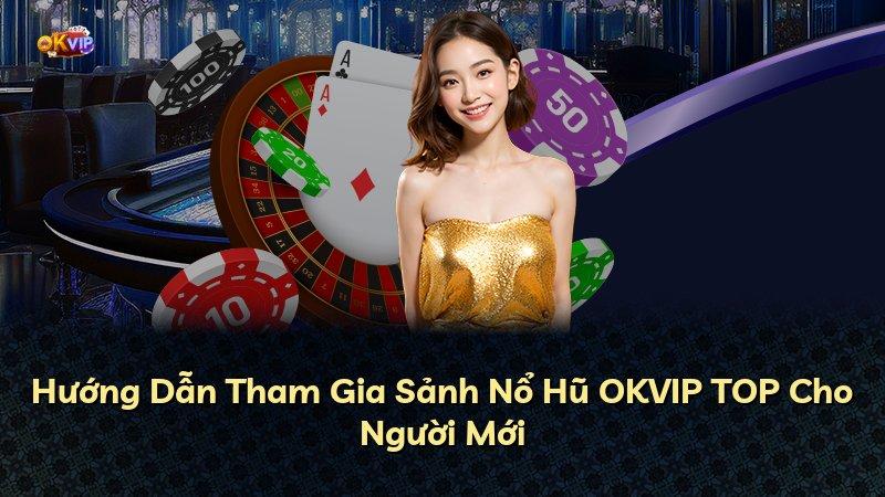 Hướng Dẫn Tham Gia Sảnh Nổ Hũ OKVIP TOP Cho Người Mới