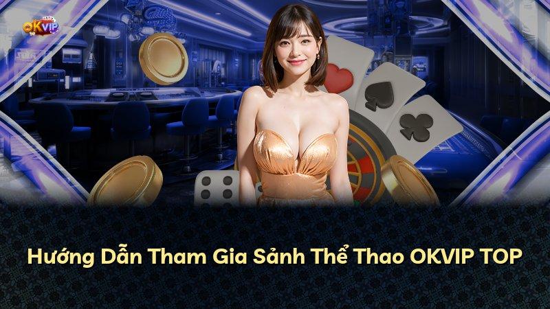 Hướng Dẫn Tham Gia Sảnh Thể Thao OKVIP TOP