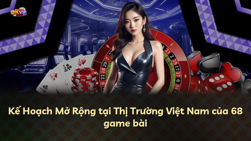 Kế Hoạch Mở Rộng tại Thị Trường Việt Nam của 68 game bài