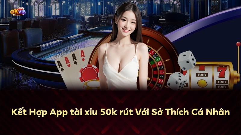 Kết Hợp App tài xỉu 50k rút Với Sở Thích Cá Nhân