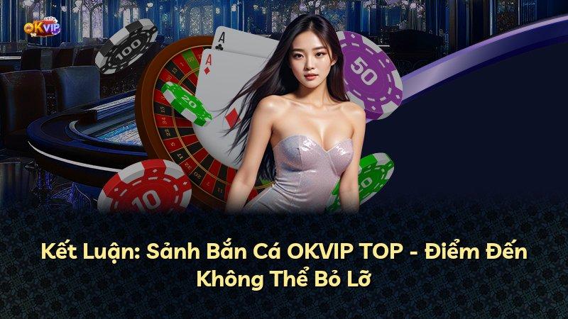Kết Luận: Sảnh Bắn Cá OKVIP TOP - Điểm Đến Không Thể Bỏ Lỡ