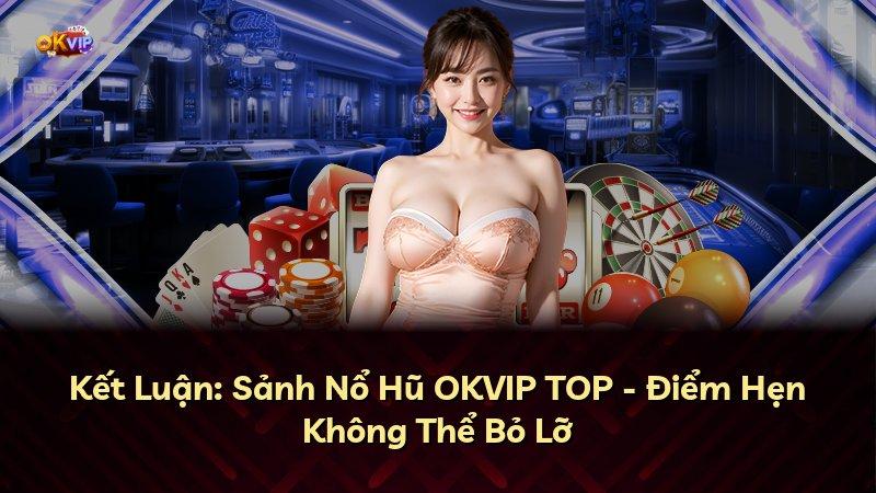 Kết Luận: Sảnh Nổ Hũ OKVIP TOP - Điểm Hẹn Không Thể Bỏ Lỡ