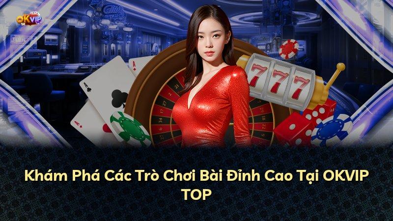 Khám Phá Các Trò Chơi Bài Đỉnh Cao Tại OKVIP TOP