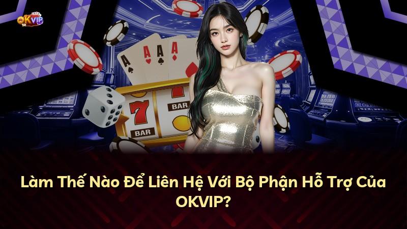 Làm Thế Nào Để Liên Hệ Với Bộ Phận Hỗ Trợ Của OKVIP?
