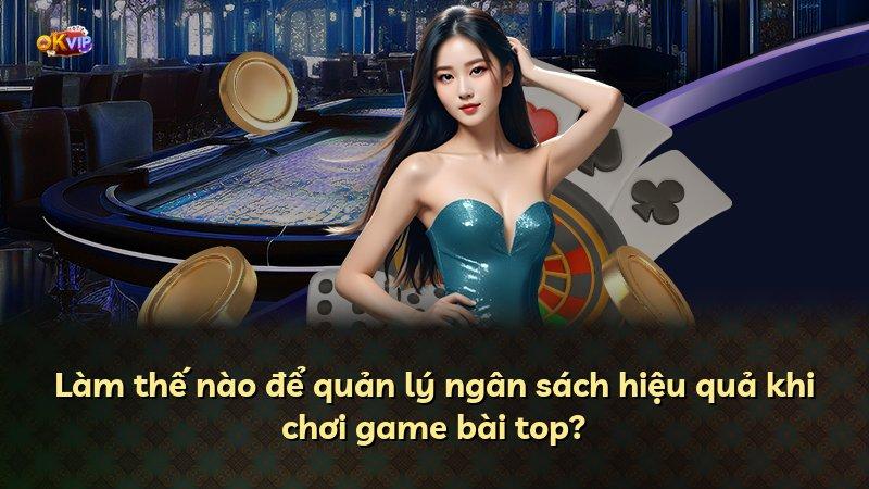 Làm thế nào để quản lý ngân sách hiệu quả khi chơi game bài top?