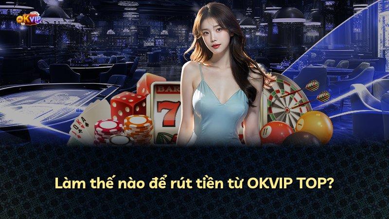 Làm thế nào để rút tiền từ OKVIP TOP?