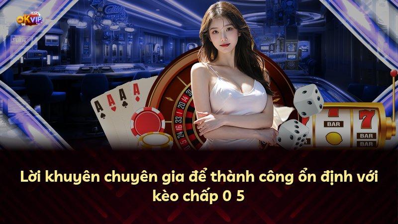 Lời khuyên chuyên gia để thành công ổn định với kèo chấp 0 5