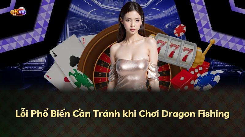 Lỗi Phổ Biến Cần Tránh khi Chơi Dragon Fishing