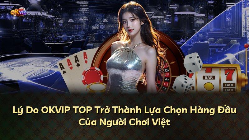 Lý Do OKVIP TOP Trở Thành Lựa Chọn Hàng Đầu Của Người Chơi Việt