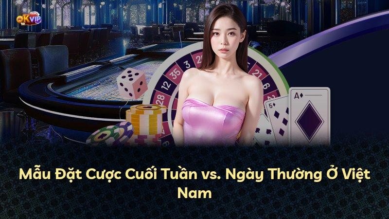 Mẫu Đặt Cược Cuối Tuần vs. Ngày Thường Ở Việt Nam
