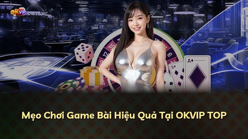Mẹo Chơi Game Bài Hiệu Quả Tại OKVIP TOP