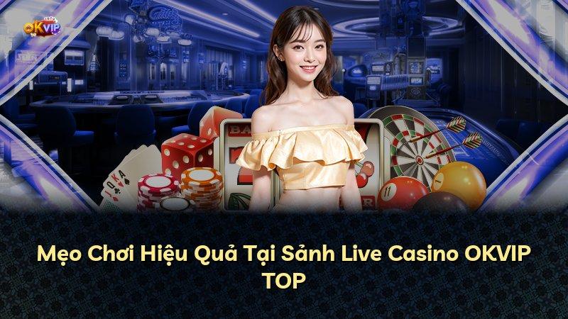 Mẹo Chơi Hiệu Quả Tại Sảnh Live Casino OKVIP TOP