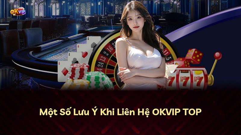 Một Số Lưu Ý Khi Liên Hệ OKVIP TOP
