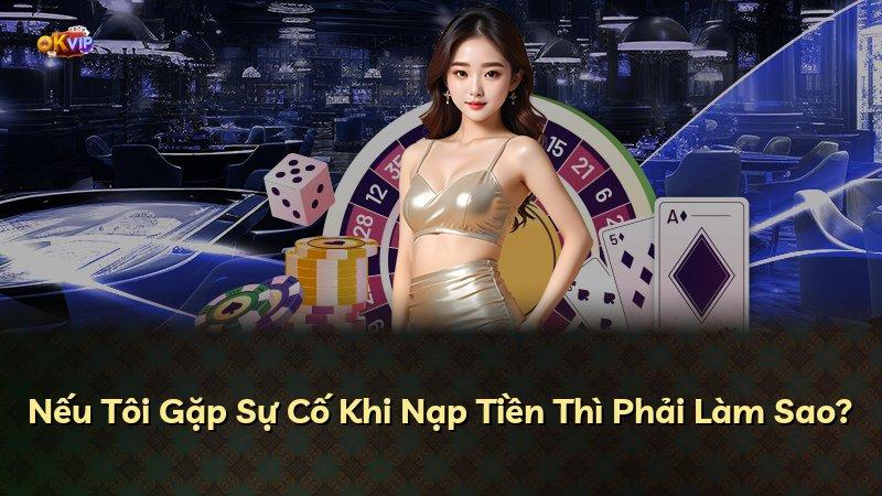 Nếu Tôi Gặp Sự Cố Khi Nạp Tiền Thì Phải Làm Sao?