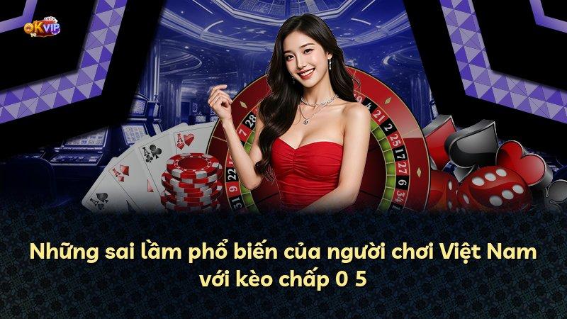 Những sai lầm phổ biến của người chơi Việt Nam với kèo chấp 0 5