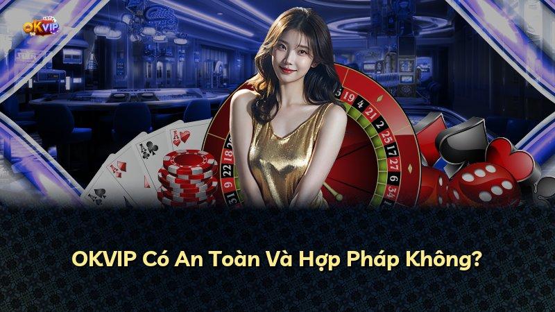 OKVIP Có An Toàn Và Hợp Pháp Không?