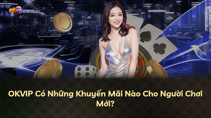 OKVIP Có Những Khuyến Mãi Nào Cho Người Chơi Mới?