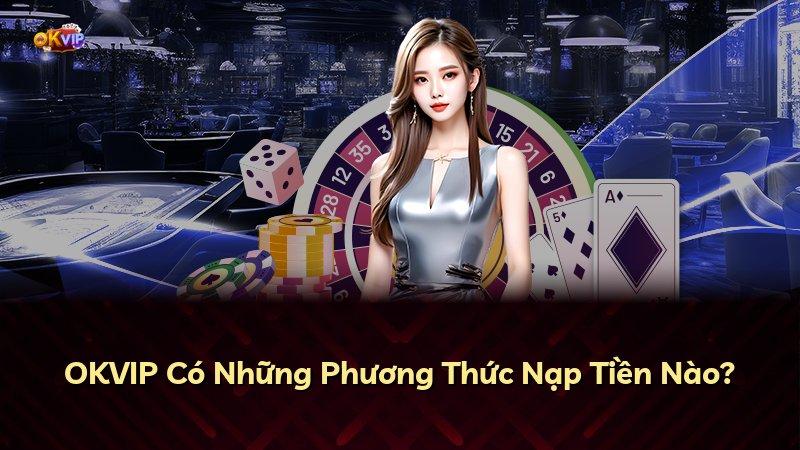 OKVIP Có Những Phương Thức Nạp Tiền Nào?