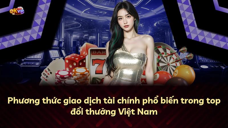 Phương thức giao dịch tài chính phổ biến trong top đổi thưởng Việt Nam