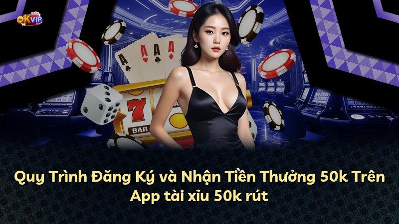Quy Trình Đăng Ký và Nhận Tiền Thưởng 50k Trên App tài xỉu 50k rút