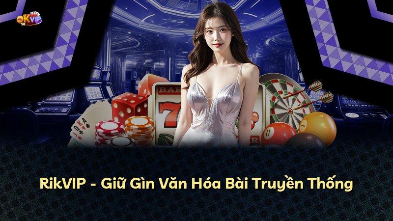 RikVIP - Giữ Gìn Văn Hóa Bài Truyền Thống