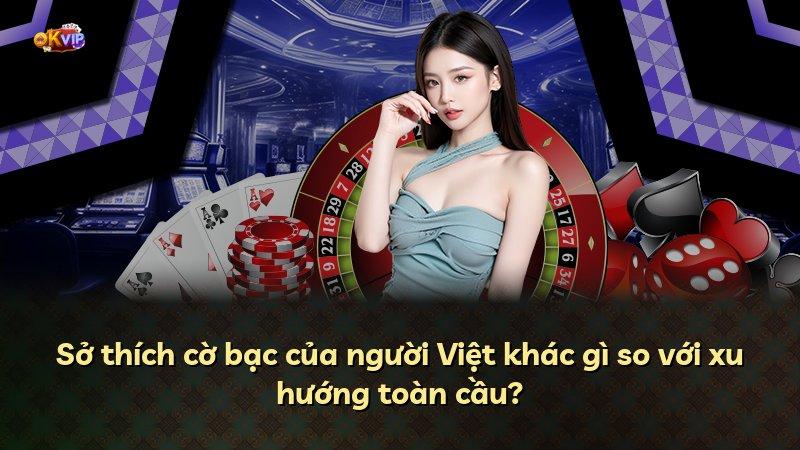 Sở thích cờ bạc của người Việt khác gì so với xu hướng toàn cầu?