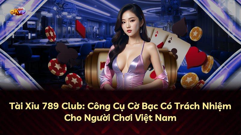 Tài Xỉu 789 Club: Công Cụ Cờ Bạc Có Trách Nhiệm Cho Người Chơi Việt Nam