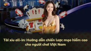 Tài xỉu all-in: Hướng dẫn chiến lược mạo hiểm cao cho người chơi Việt Nam
