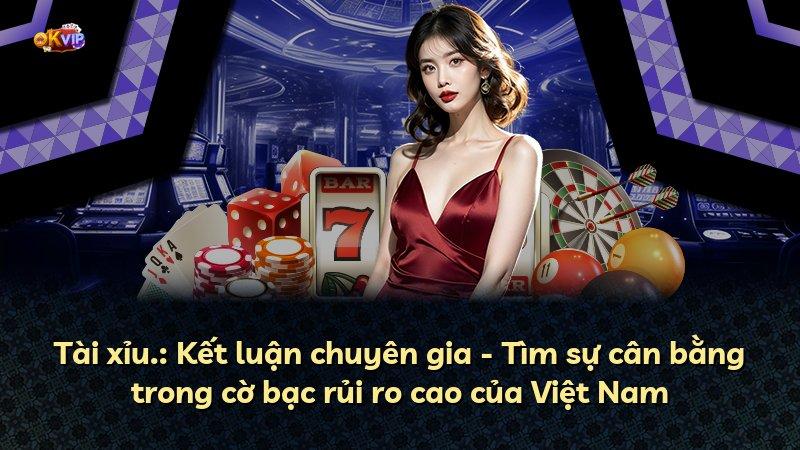 Tài xỉu.: Kết luận chuyên gia - Tìm sự cân bằng trong cờ bạc rủi ro cao của Việt Nam