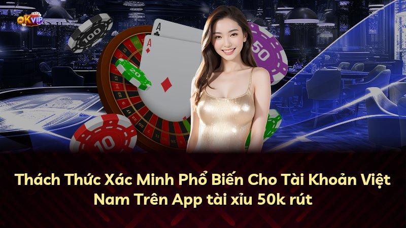 Thách Thức Xác Minh Phổ Biến Cho Tài Khoản Việt Nam Trên App tài xỉu 50k rút