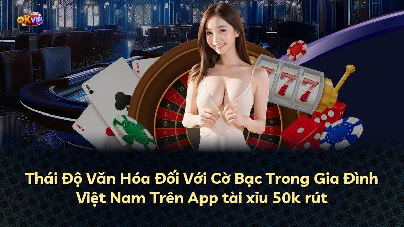 Thái Độ Văn Hóa Đối Với Cờ Bạc Trong Gia Đình Việt Nam Trên App tài xỉu 50k rút