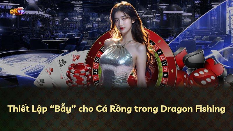 Thiết Lập “Bẫy” cho Cá Rồng trong Dragon Fishing