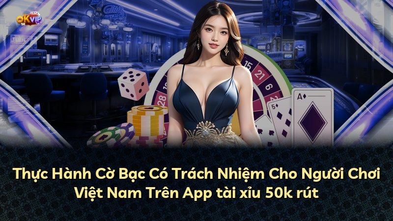 Thực Hành Cờ Bạc Có Trách Nhiệm Cho Người Chơi Việt Nam Trên App tài xỉu 50k rút