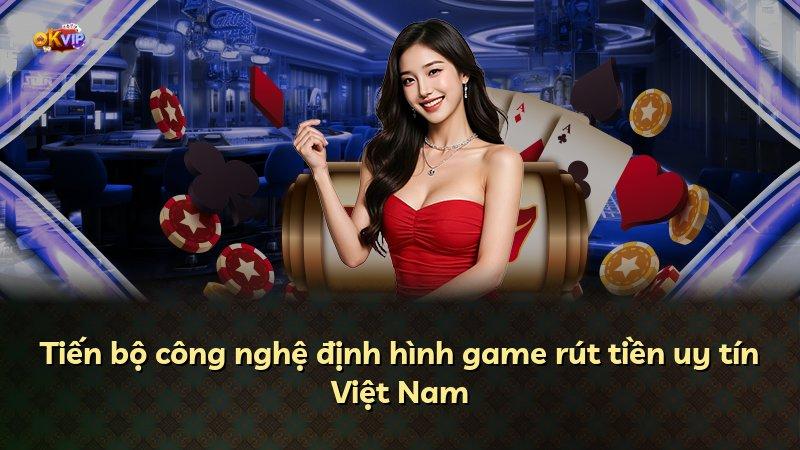 Tiến bộ công nghệ định hình game rút tiền uy tín Việt Nam