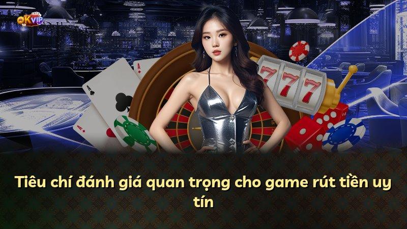 Tiêu chí đánh giá quan trọng cho game rút tiền uy tín