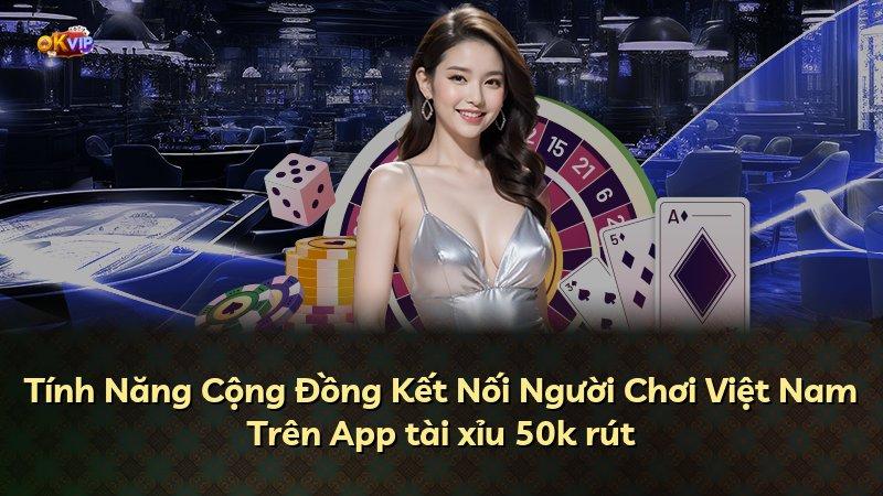 Tính Năng Cộng Đồng Kết Nối Người Chơi Việt Nam Trên App tài xỉu 50k rút