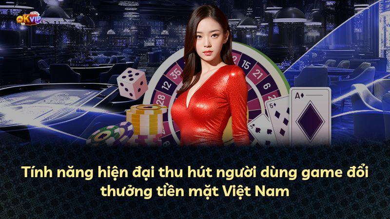 Tính năng hiện đại thu hút người dùng game đổi thưởng tiền mặt Việt Nam