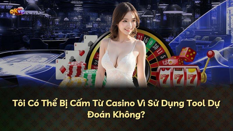 Tôi Có Thể Bị Cấm Từ Casino Vì Sử Dụng Tool Dự Đoán Không?