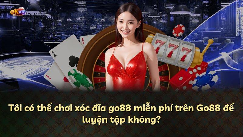 Tôi có thể chơi xóc đĩa go88 miễn phí trên Go88 để luyện tập không?
