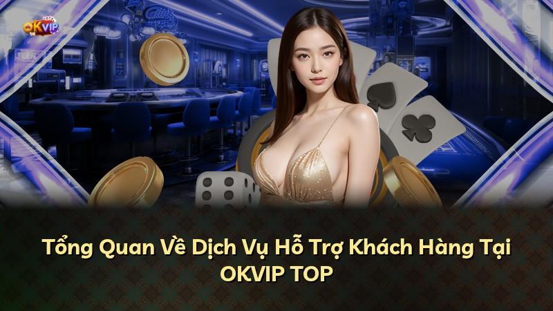Tổng Quan Về Dịch Vụ Hỗ Trợ Khách Hàng Tại OKVIP TOP