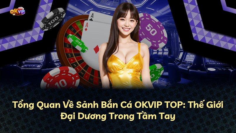 Tổng Quan Về Sảnh Bắn Cá OKVIP TOP: Thế Giới Đại Dương Trong Tầm Tay