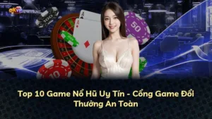 Top 10 Game Nổ Hũ Uy Tín – Cổng Game Đổi Thưởng An Toàn
