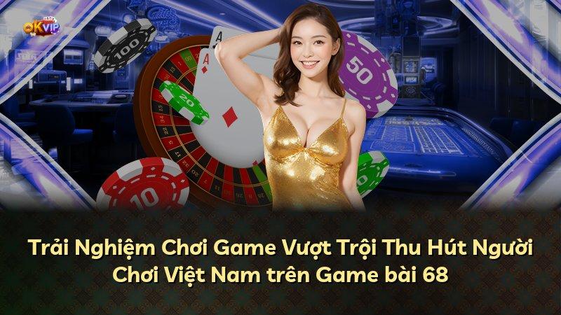 Trải Nghiệm Chơi Game Vượt Trội Thu Hút Người Chơi Việt Nam trên Game bài 68