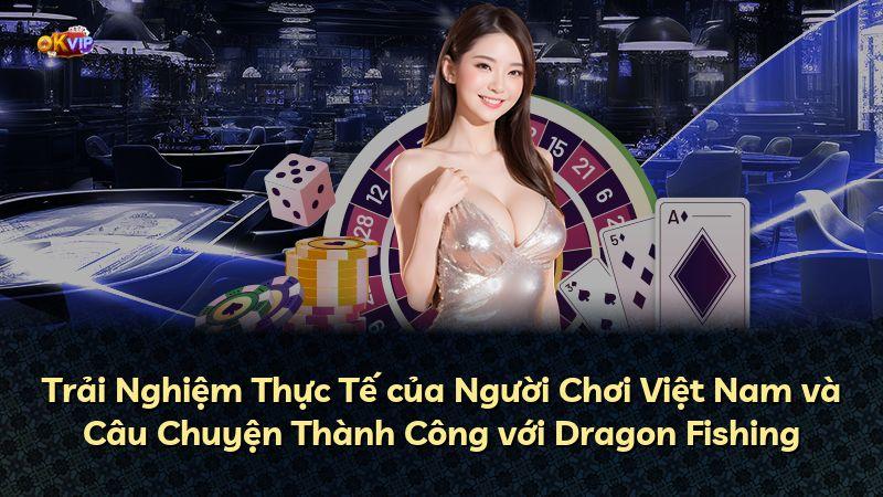 Trải Nghiệm Thực Tế của Người Chơi Việt Nam và Câu Chuyện Thành Công với Dragon Fishing
