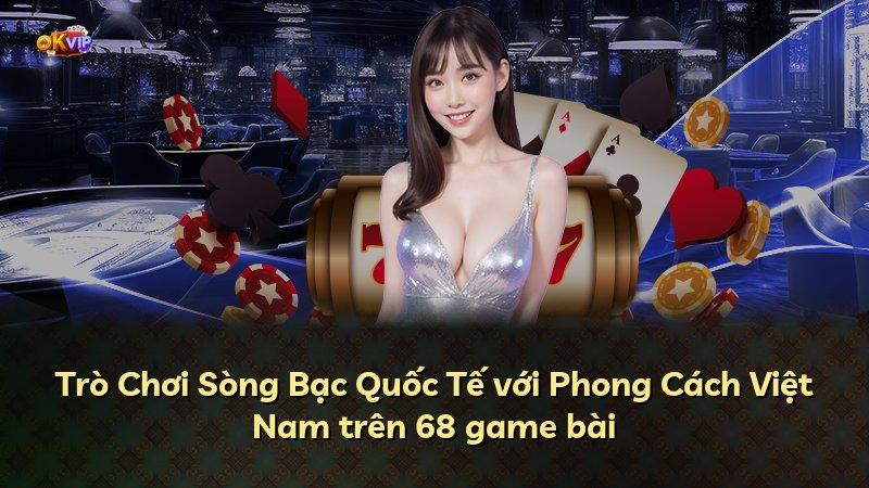 Trò Chơi Sòng Bạc Quốc Tế với Phong Cách Việt Nam trên 68 game bài