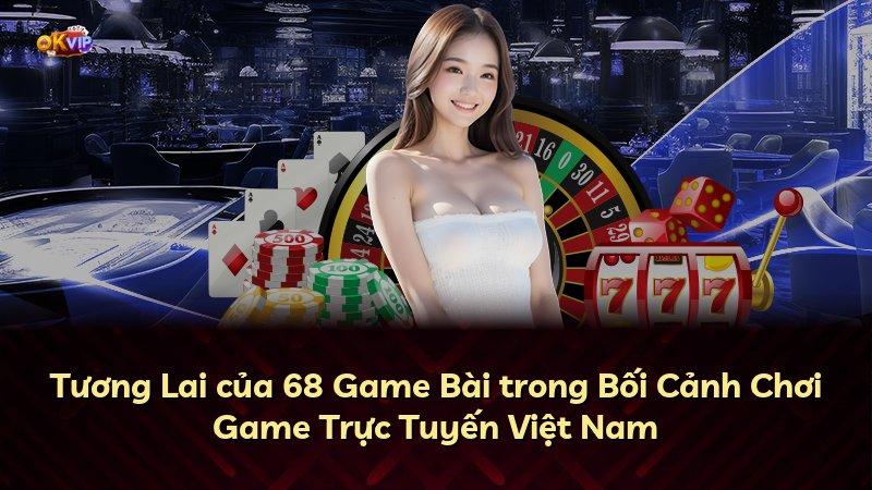Tương Lai của 68 Game Bài trong Bối Cảnh Chơi Game Trực Tuyến Việt Nam