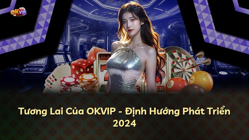 Tương Lai Của OKVIP - Định Hướng Phát Triển 2024