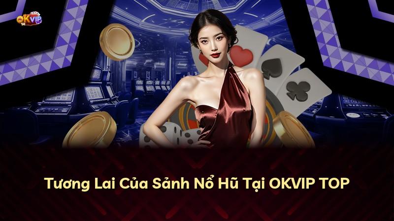 Tương Lai Của Sảnh Nổ Hũ Tại OKVIP TOP