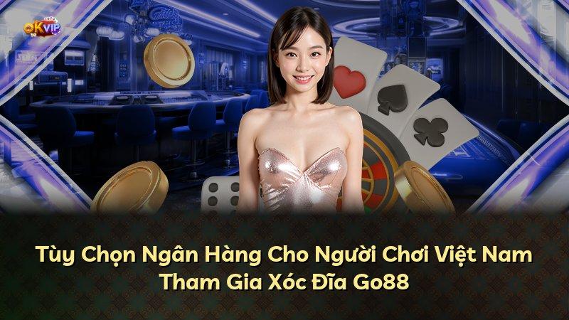 Tùy Chọn Ngân Hàng Cho Người Chơi Việt Nam Tham Gia Xóc Đĩa Go88